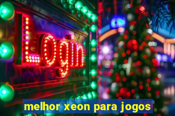 melhor xeon para jogos